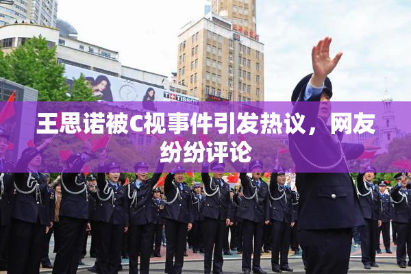 王思诺被C视事件引发热议，网友纷纷评论