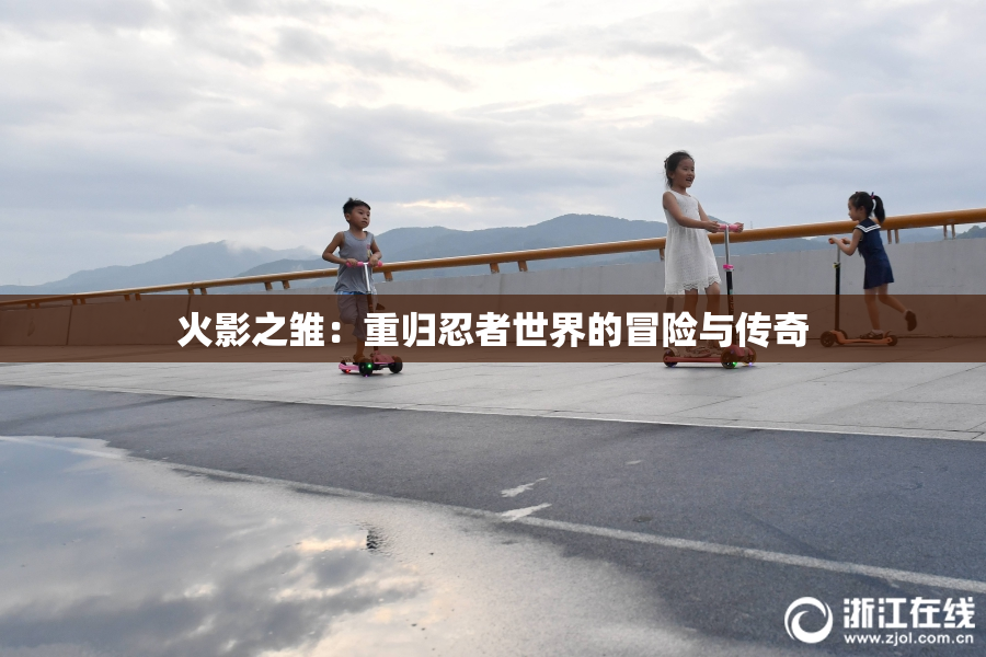 火影之雏：重归忍者世界的冒险与传奇