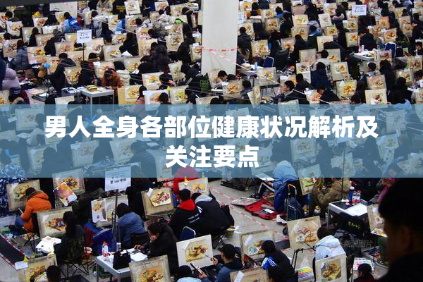 男人全身各部位健康状况解析及关注要点