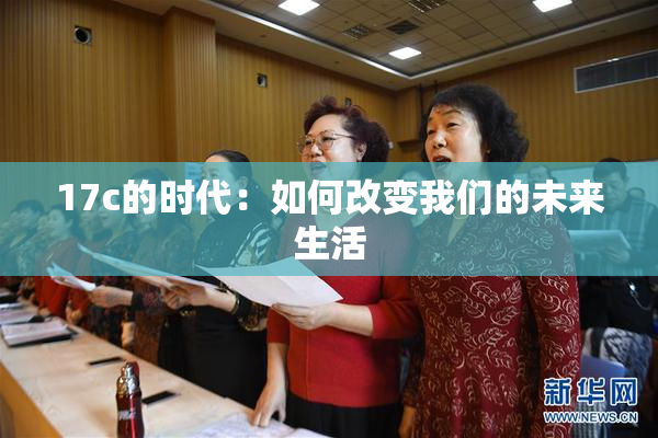 17c的时代：如何改变我们的未来生活