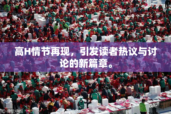 高H情节再现，引发读者热议与讨论的新篇章。