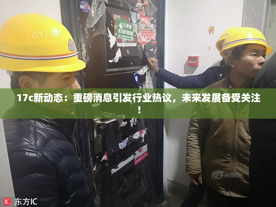 17c新动态：重磅消息引发行业热议，未来发展备受关注！