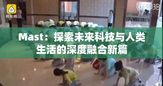Mast：探索未来科技与人类生活的深度融合新篇