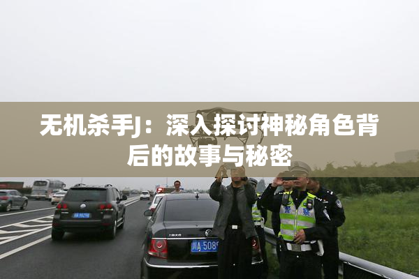 无机杀手J：深入探讨神秘角色背后的故事与秘密