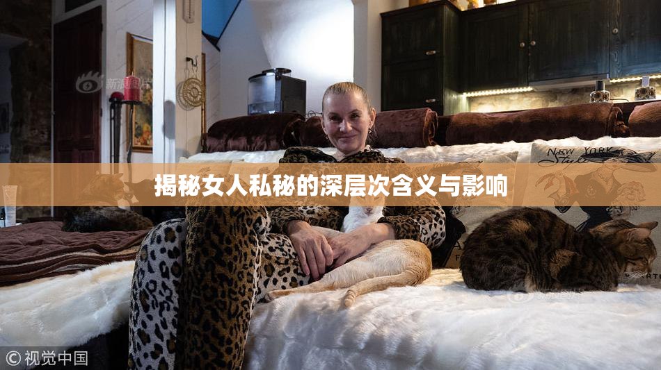 揭秘女人私秘的深层次含义与影响