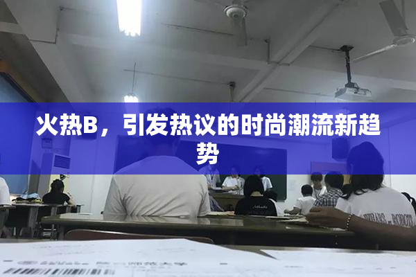 火热B，引发热议的时尚潮流新趋势