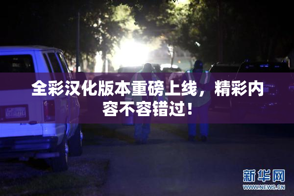 全彩汉化版本重磅上线，精彩内容不容错过！