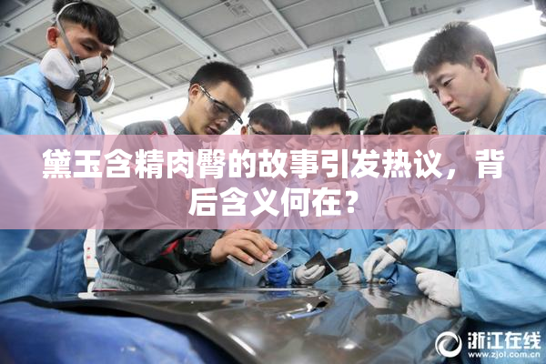 黛玉含精肉臀的故事引发热议，背后含义何在？