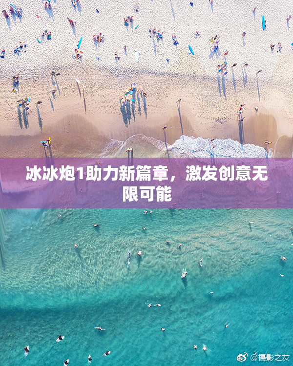 冰冰炮1助力新篇章，激发创意无限可能