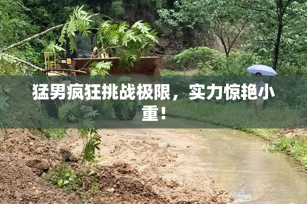 猛男疯狂挑战极限，实力惊艳小重！