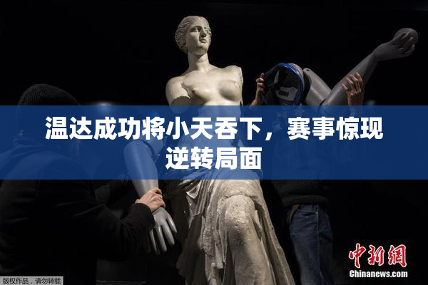 温达成功将小天吞下，赛事惊现逆转局面