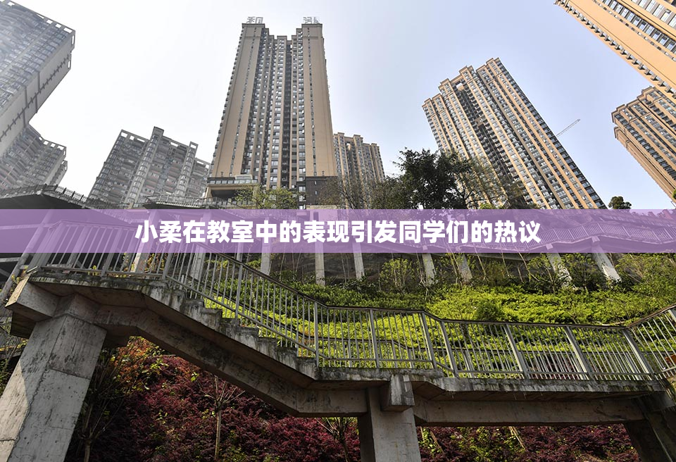 小柔在教室中的表现引发同学们的热议