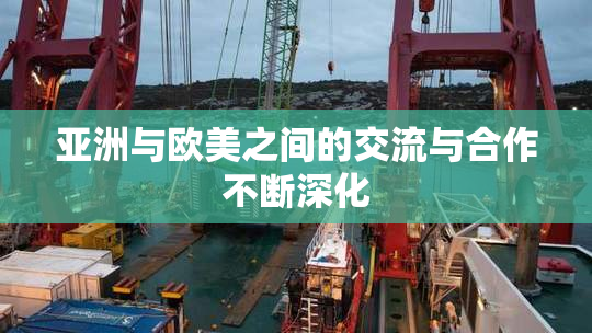 亚洲与欧美之间的交流与合作不断深化