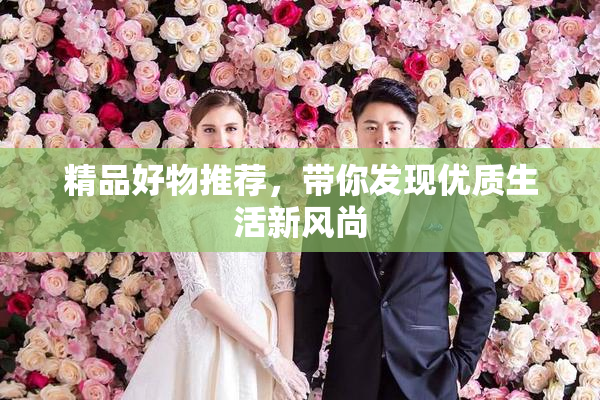 精品好物推荐，带你发现优质生活新风尚