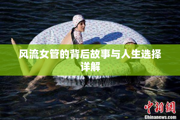 风流女管的背后故事与人生选择详解