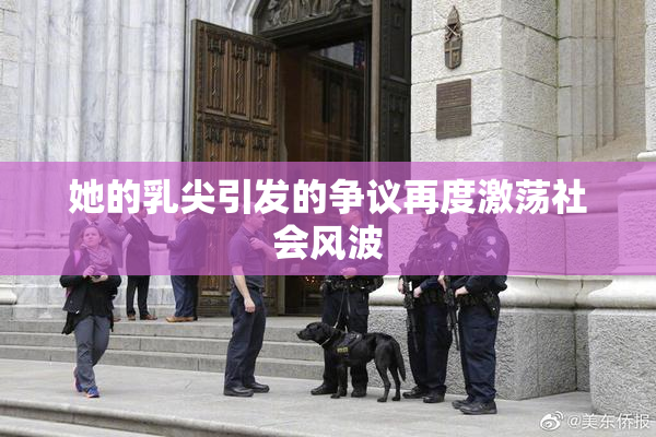 她的乳尖引发的争议再度激荡社会风波