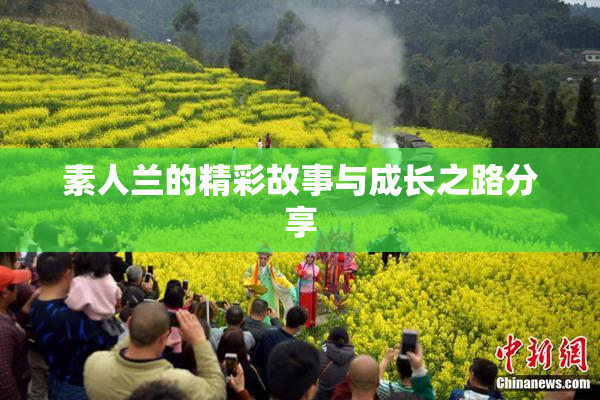 素人兰的精彩故事与成长之路分享