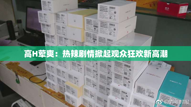 高H荤爽：热辣剧情掀起观众狂欢新高潮