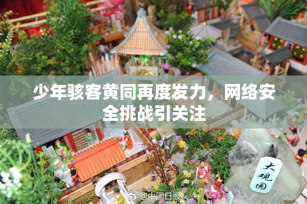 少年骇客黄同再度发力，网络安全挑战引关注