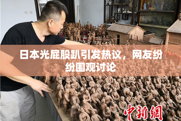 日本光屁股趴引发热议，网友纷纷围观讨论