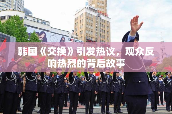 韩国《交换》引发热议，观众反响热烈的背后故事