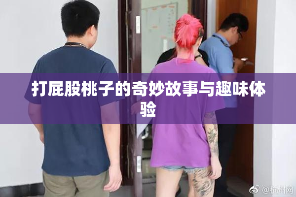 打屁股桃子的奇妙故事与趣味体验