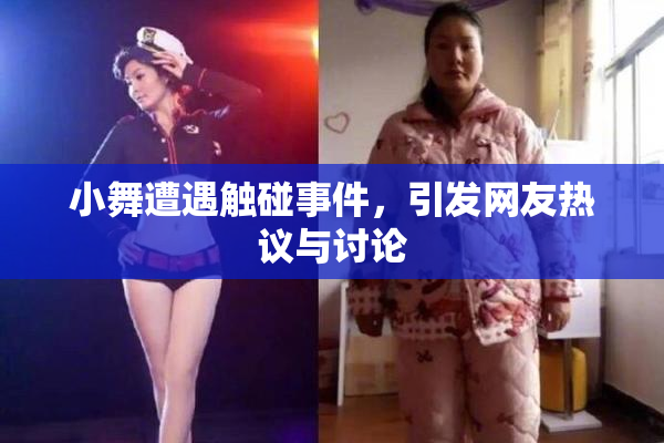 小舞遭遇触碰事件，引发网友热议与讨论