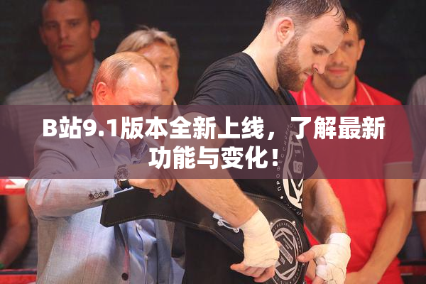 B站9.1版本全新上线，了解最新功能与变化！