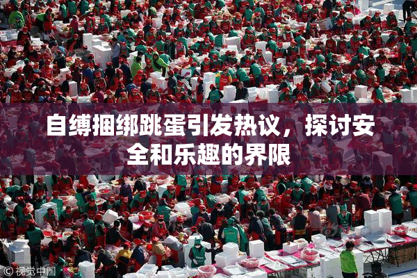 自缚捆绑跳蛋引发热议，探讨安全和乐趣的界限