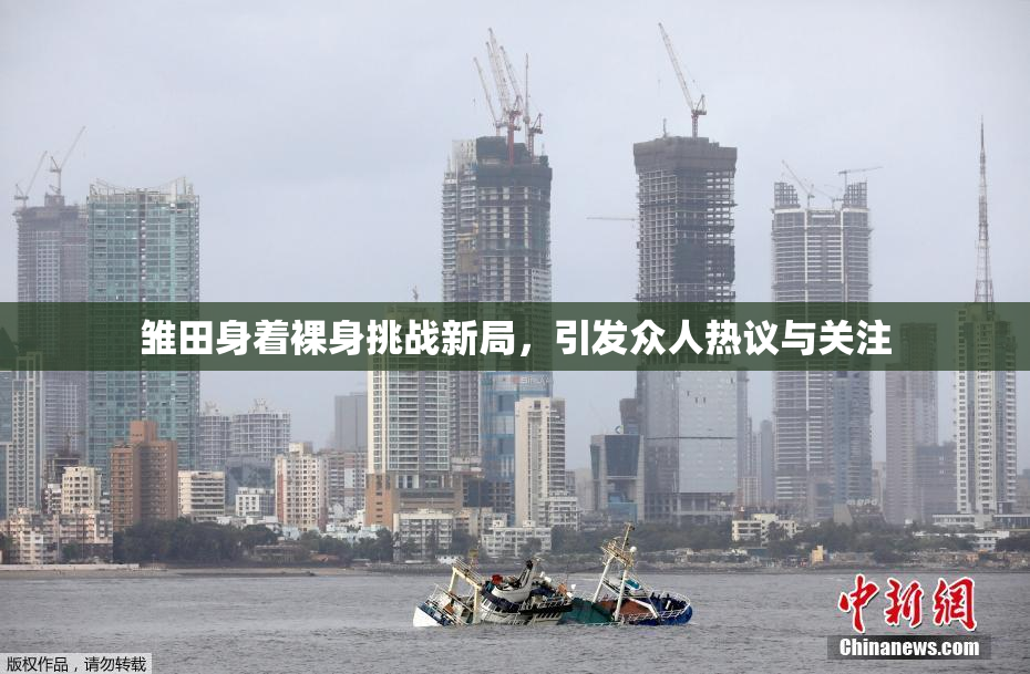 雏田身着裸身挑战新局，引发众人热议与关注