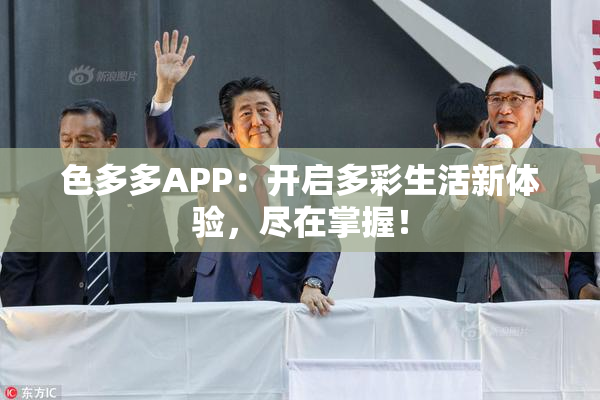 色多多APP：开启多彩生活新体验，尽在掌握！