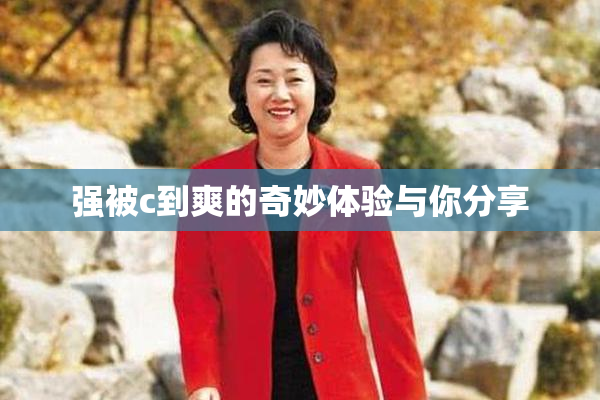 强被c到爽的奇妙体验与你分享