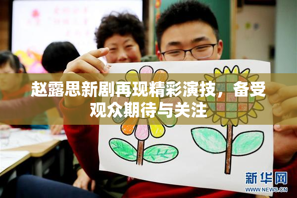 赵露思新剧再现精彩演技，备受观众期待与关注