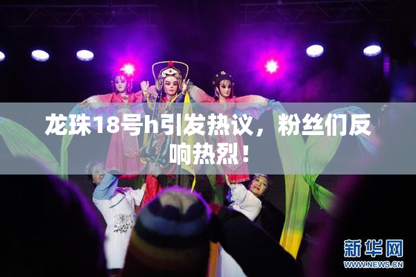 龙珠18号h引发热议，粉丝们反响热烈！