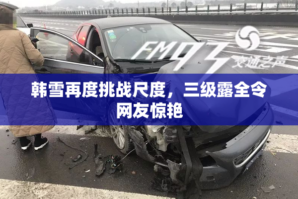 韩雪再度挑战尺度，三级露全令网友惊艳