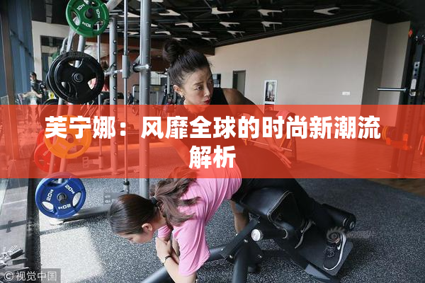 芙宁娜：风靡全球的时尚新潮流解析