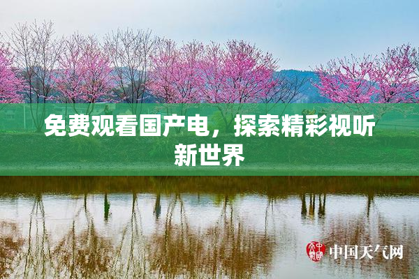 免费观看国产电，探索精彩视听新世界