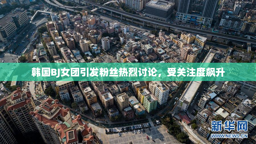 韩国BJ女团引发粉丝热烈讨论，受关注度飙升