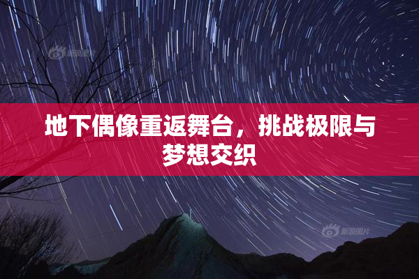 地下偶像重返舞台，挑战极限与梦想交织