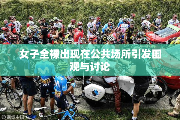 女子全裸出现在公共场所引发围观与讨论