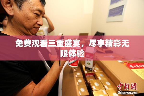 免费观看三重盛宴，尽享精彩无限体验