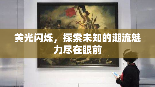 黄光闪烁，探索未知的潮流魅力尽在眼前