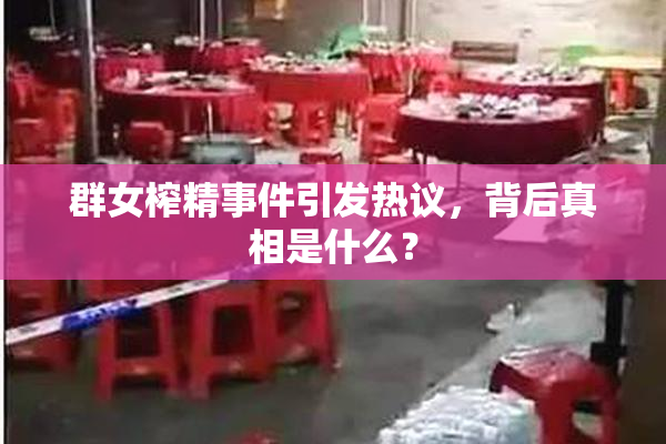 群女榨精事件引发热议，背后真相是什么？
