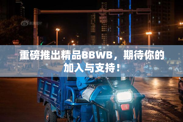 重磅推出精品BBWB，期待你的加入与支持！