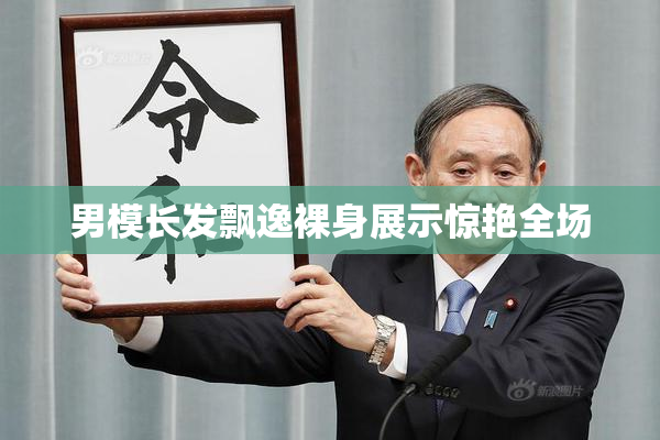 男模长发飘逸裸身展示惊艳全场