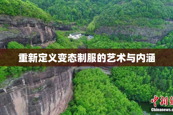 重新定义变态制服的艺术与内涵