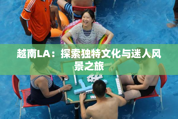 越南LA：探索独特文化与迷人风景之旅