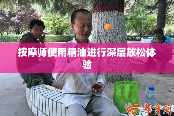 按摩师使用精油进行深层放松体验