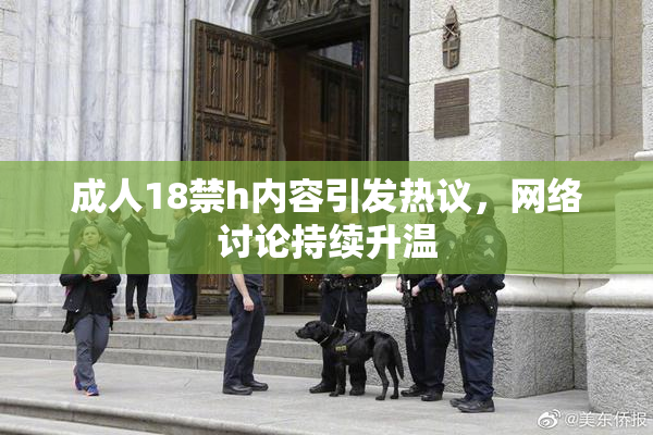 成人18禁h内容引发热议，网络讨论持续升温