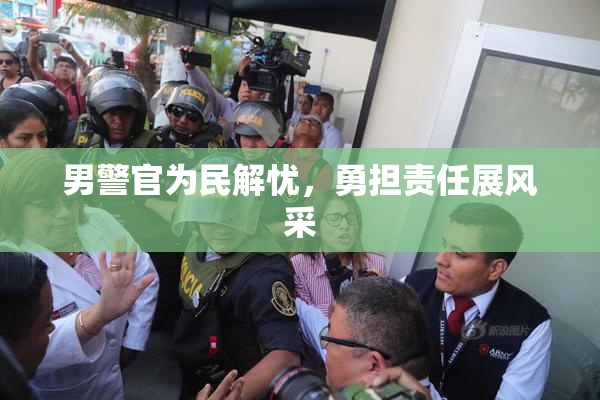 男警官为民解忧，勇担责任展风采